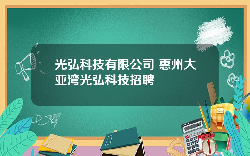 光弘科技有限公司 惠州大亚湾光弘科技招聘